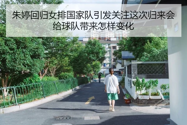 朱婷回归女排国家队引发关注这次归来会给球队带来怎样变化